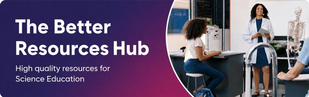 The Better Resources Hub - high quality resources for science education